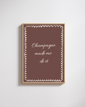 Champagne Made Me Do It - Fine Art Poster